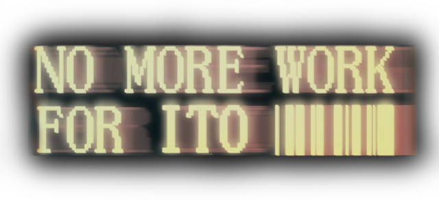 NO MORE WORK FOR ITO