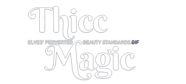Thicc Magic. Elves’ Perverted Beauty Standards.gif