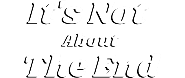 It’s Not About The End
