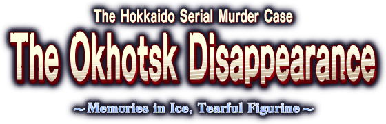 The Hokkaido Serial Murder Case The Okhotsk Disappearance ~Memories in Ice, Tearful Figurine~