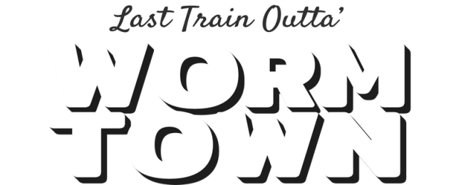 Last Train Outta’ Wormtown